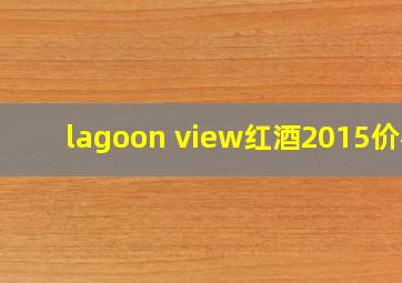 lagoon view红酒2015价格